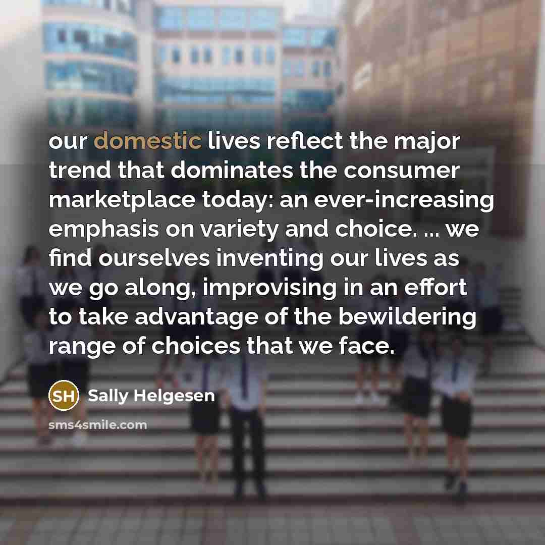 “our domestic lives reflect the major trend that dominates the…” quote by Sally Helgesen