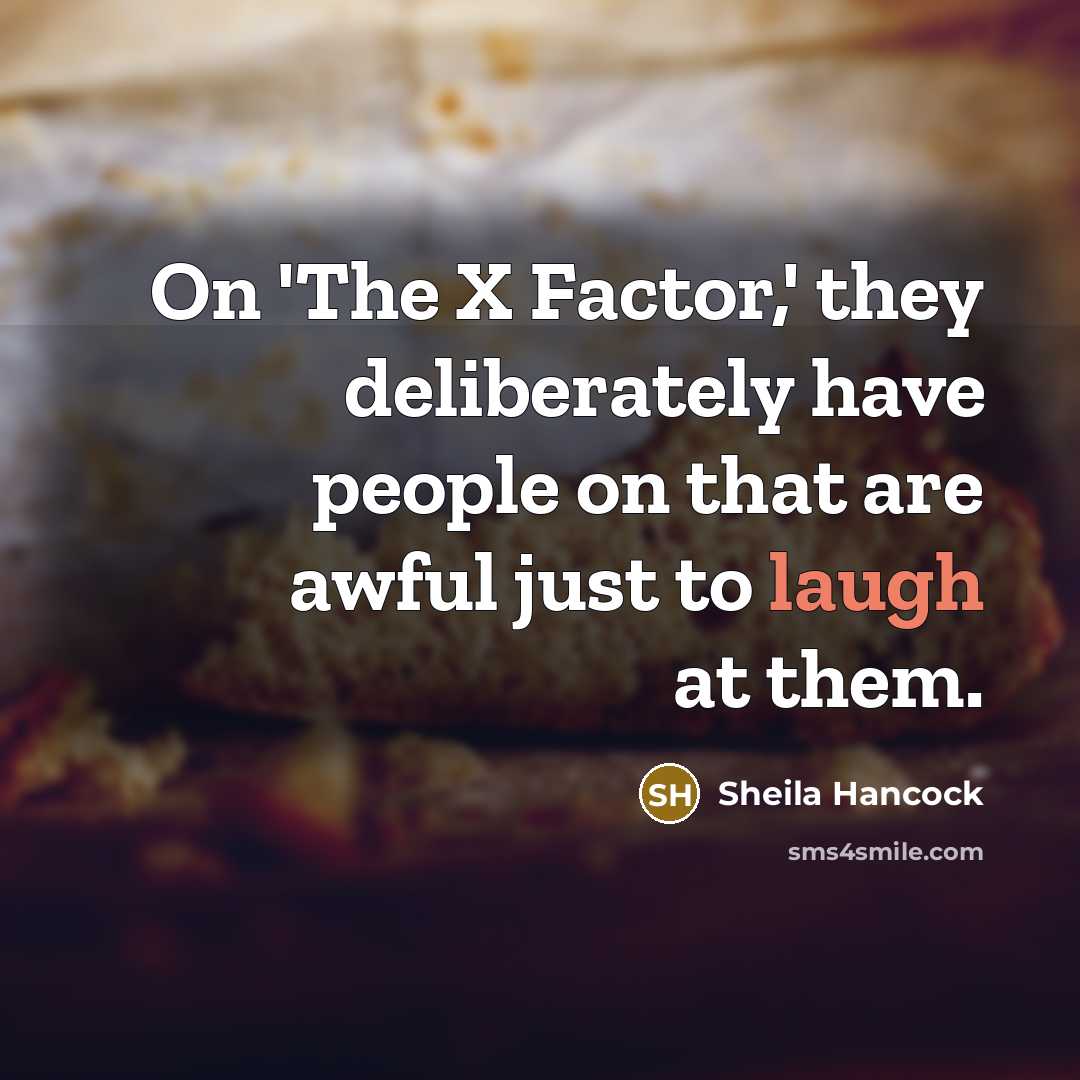 “On 'The X Factor,' they deliberately have people on that…” quote by Sheila Hancock