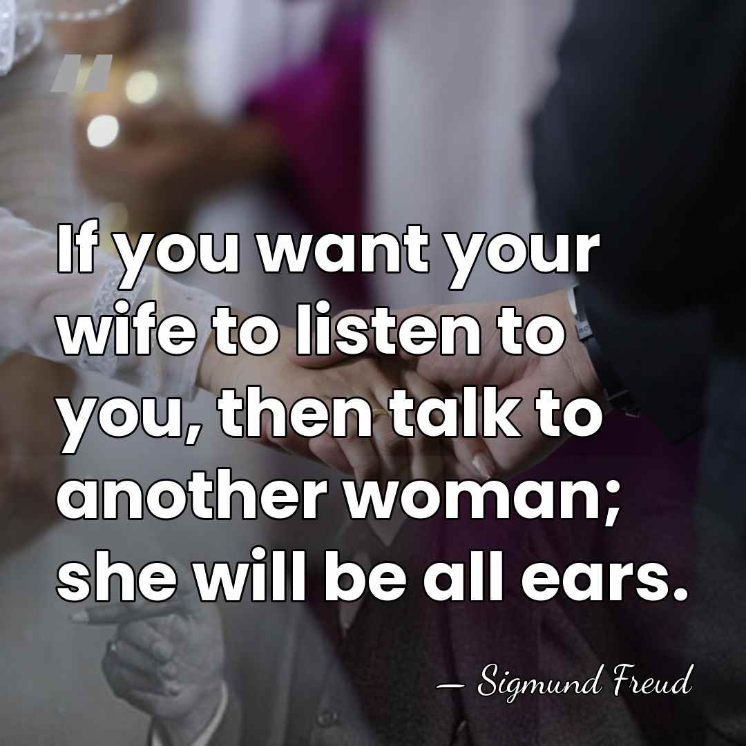 If you want your wife to listen to you, then talk to&hellip; - Sigmund Freud