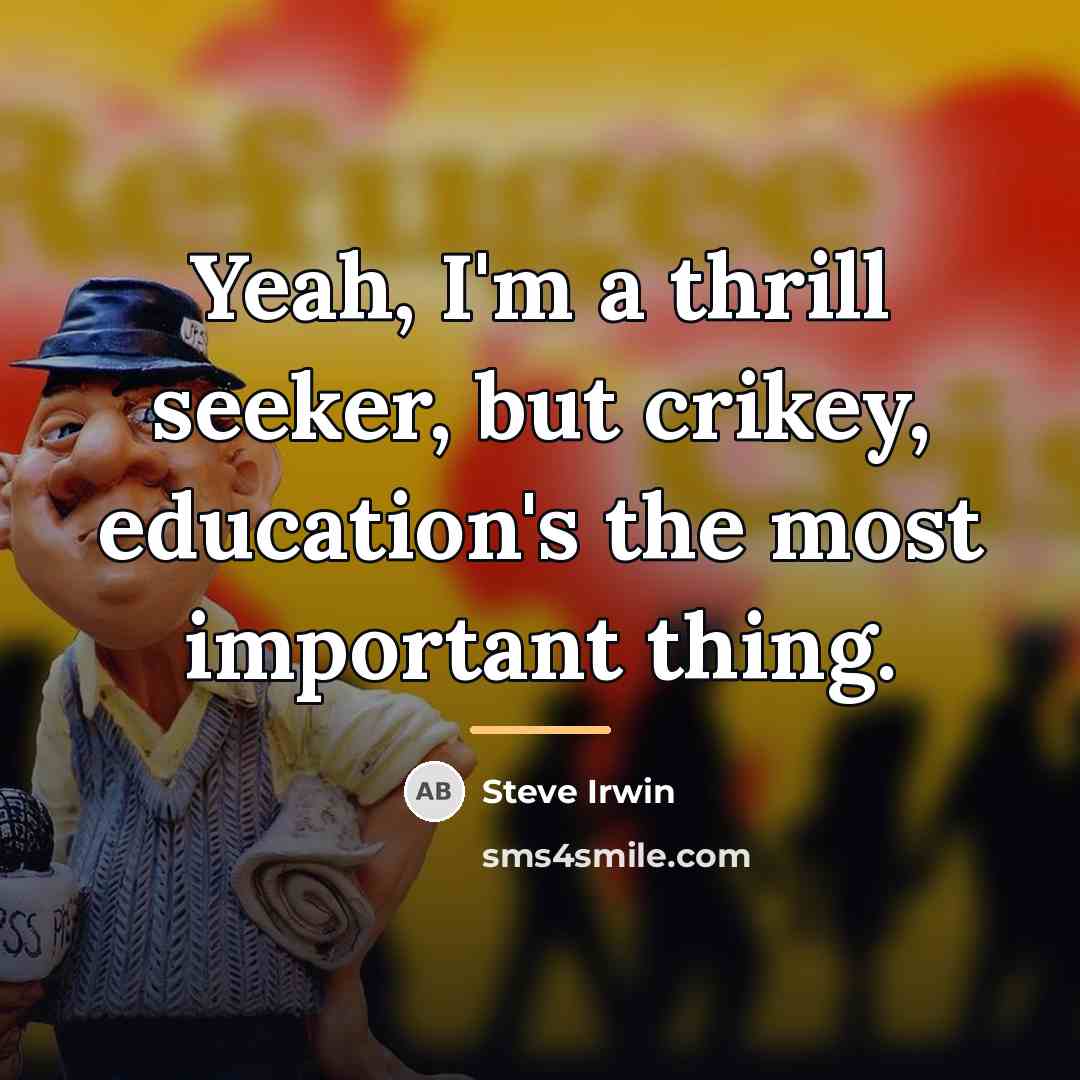 “Yeah, I'm a thrill seeker, but crikey, education's the most…” quote by Steve Irwin