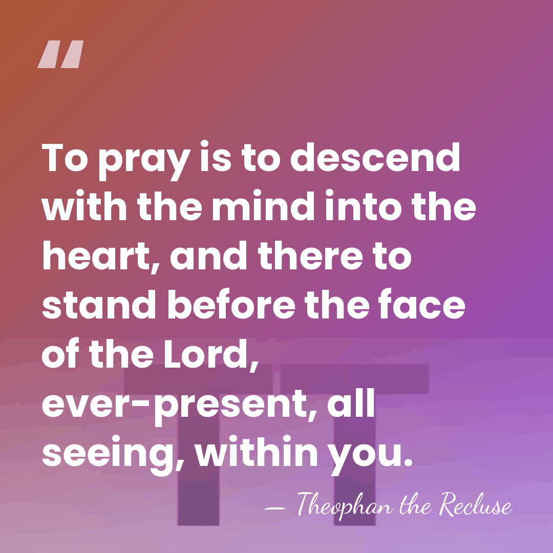 To pray is to descend with the mind into the heart, and&hellip; - Theophan the Recluse