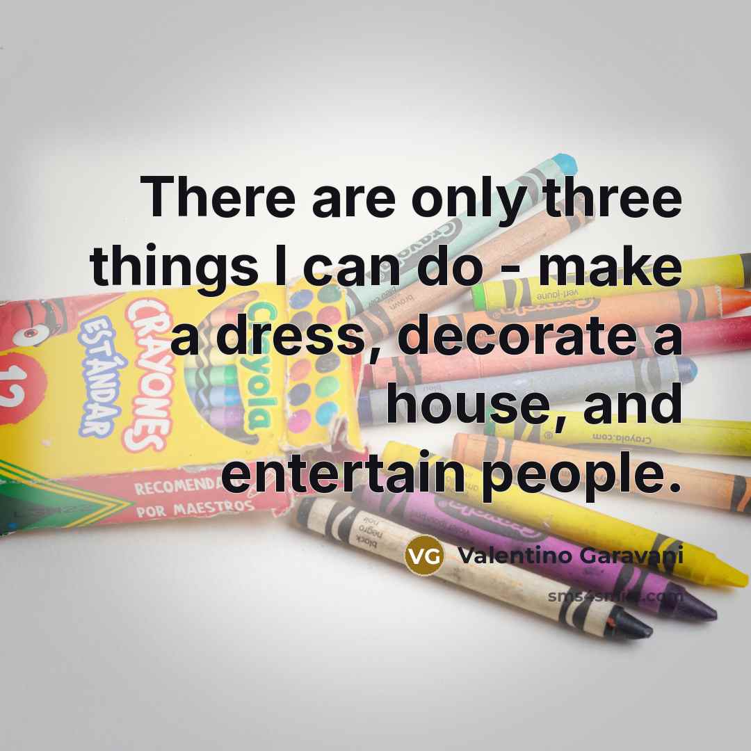 “There are only three things I can do - make a dress, decorate a house, and entertain people.” quote by Valentino Garavani