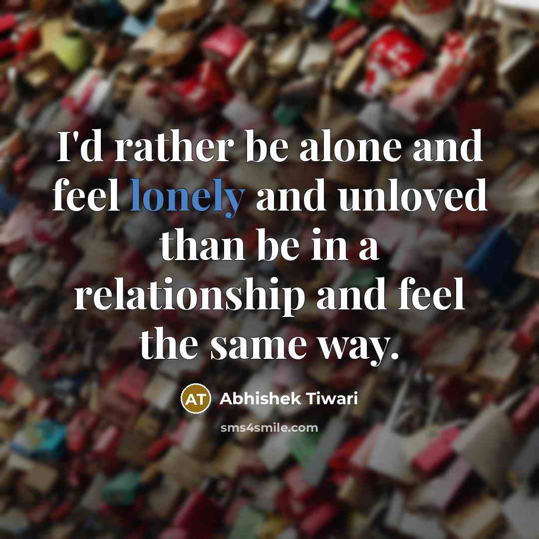 “I'd rather be alone and feel lonely and unloved than…” quote by Abhishek Tiwari