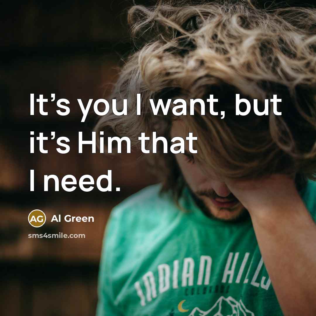 “It's you I want, but it's Him that I need.” quote by Al Green