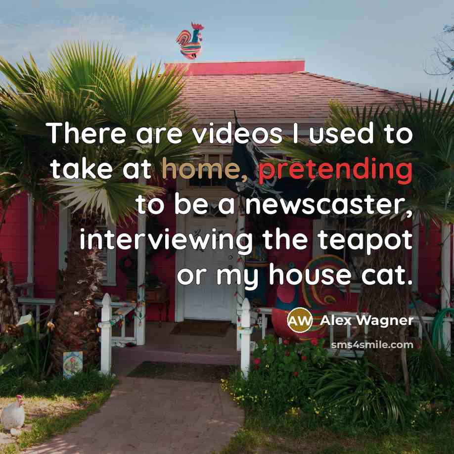 “There are videos I used to take at home, pretending…” quote by Alex Wagner