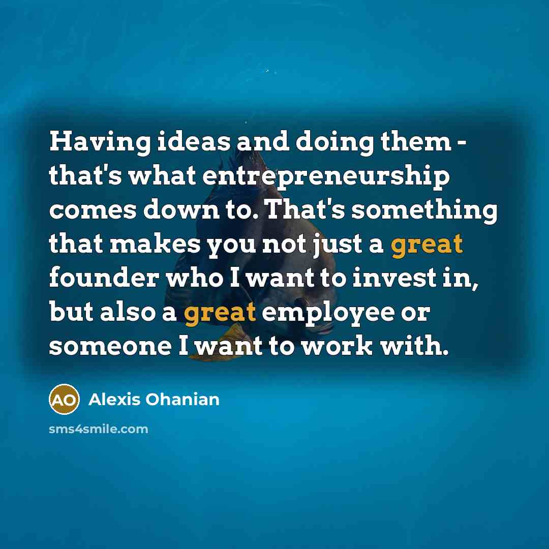 “Having ideas and doing them - that's what entrepreneurship comes…” quote by Alexis Ohanian