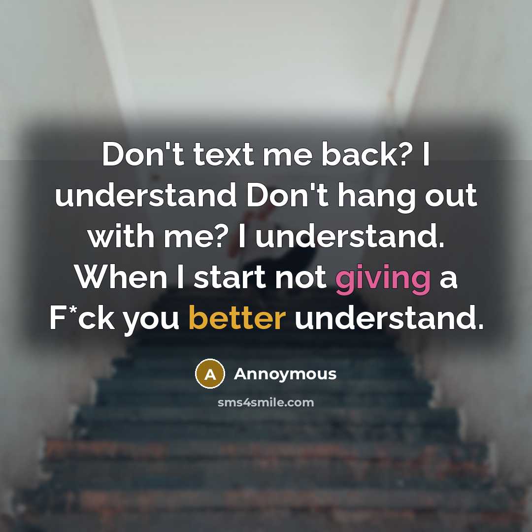 “Don't text me back? I understand Don't hang out with me? I understand. When I start not giving a F*ck you better understand.” quote by Annoymous