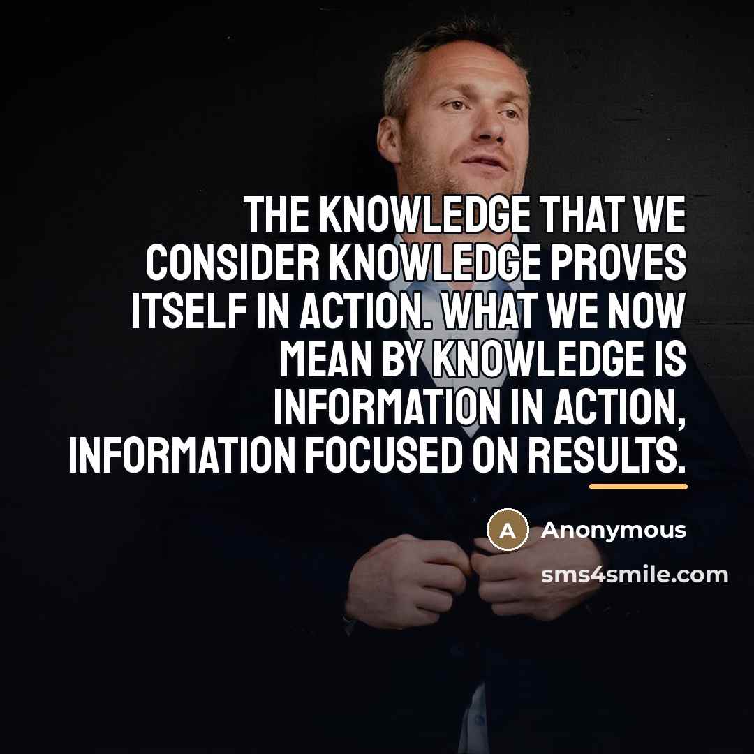“The knowledge that we consider knowledge proves itself in action.…” quote by Anonymous