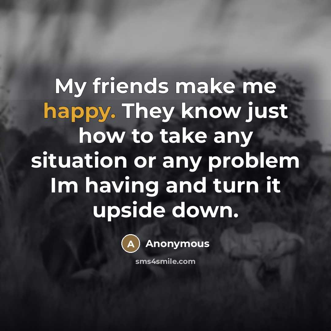 “My friends make me happy. They know just how to…” quote by Anonymous