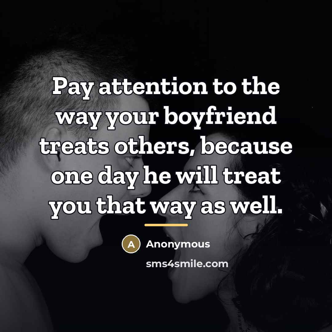 “Pay attention to the way your boyfriend treats others, because…” quote by Anonymous