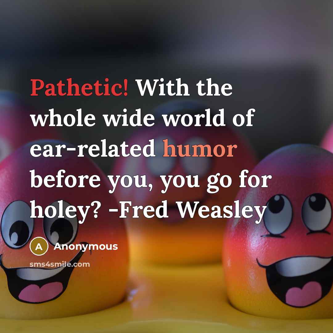 “Pathetic! With the whole wide world of ear-related humor before you, you go for holey? -Fred Weasley” quote by Anonymous