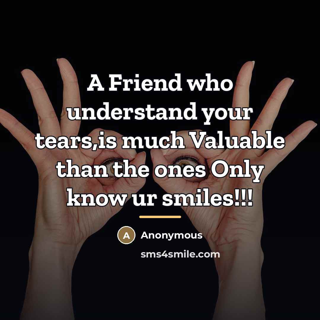 “A Friend who understand your tears,is much Valuable than the…” quote by Anonymous
