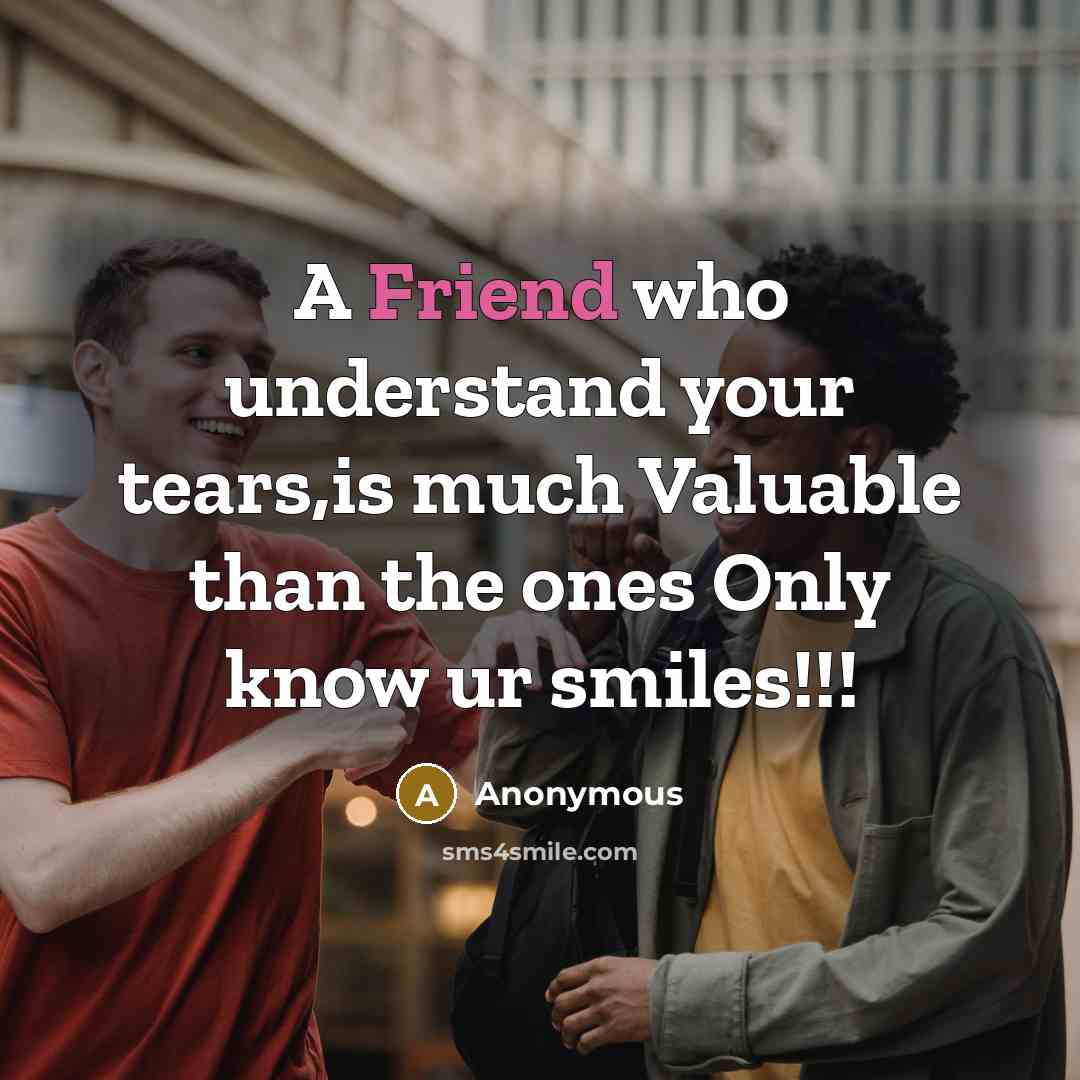 “A Friend who understand your tears,is much Valuable than the ones Only know ur smiles!!!” quote by Anonymous
