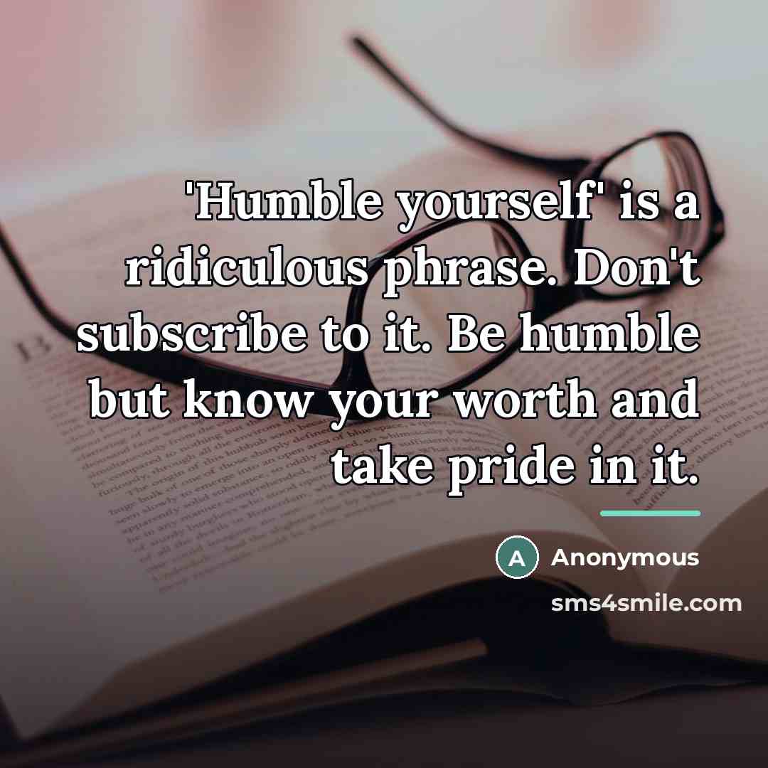 “'Humble yourself' is a ridiculous phrase. Don't subscribe to it.…” quote by Anonymous