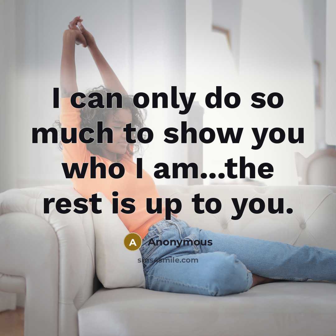 “I can only do so much to show you who I am...the rest is up to you.” quote by Anonymous