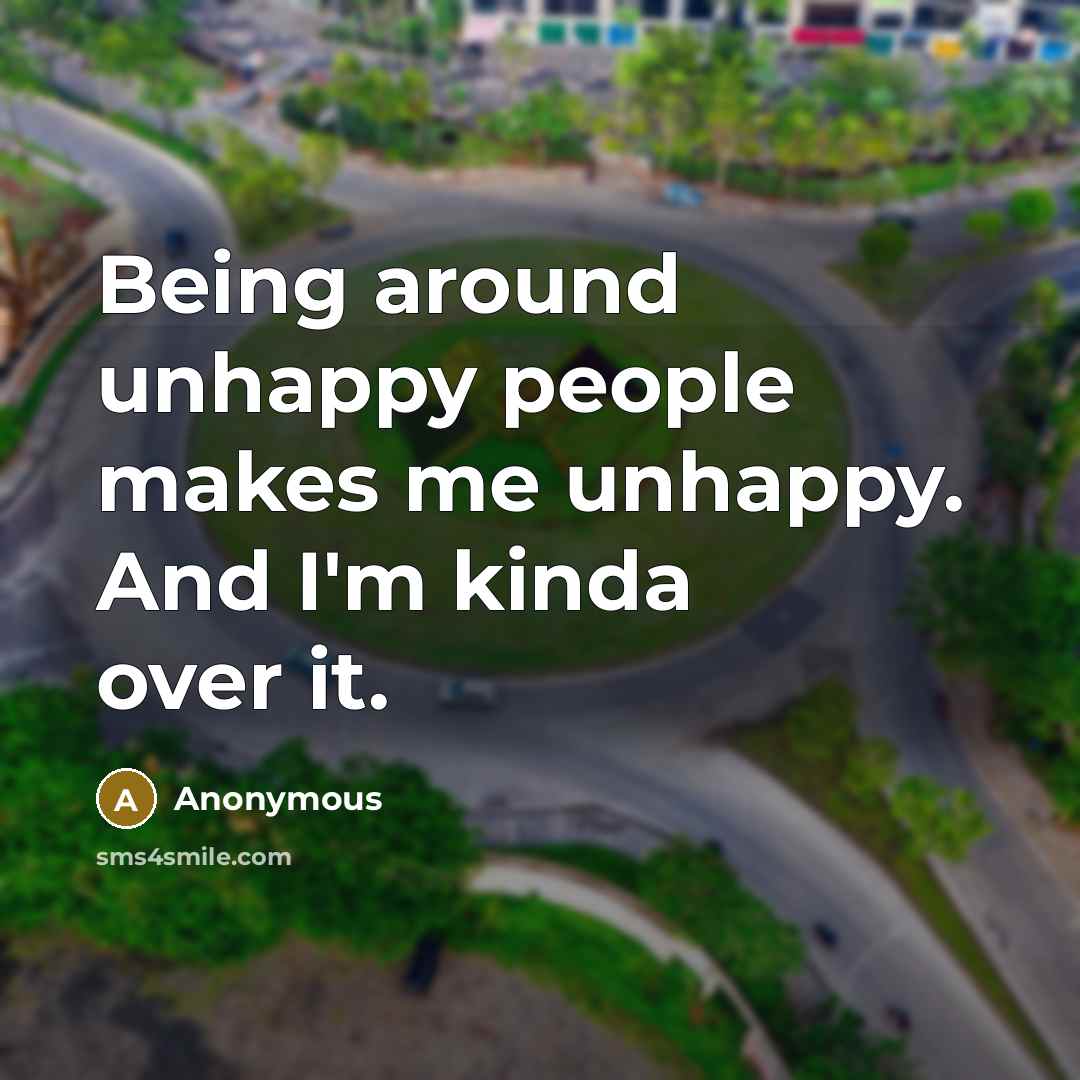“Being around unhappy people makes me unhappy. And I'm kinda…” quote by Anonymous