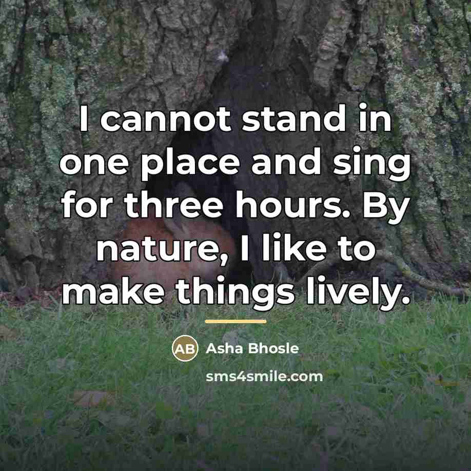 “I cannot stand in one place and sing for three…” quote by Asha Bhosle
