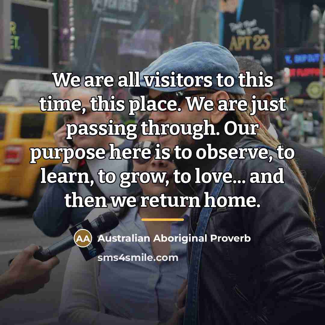 “We are all visitors to this time, this place. We…” quote by Australian Aboriginal Proverb