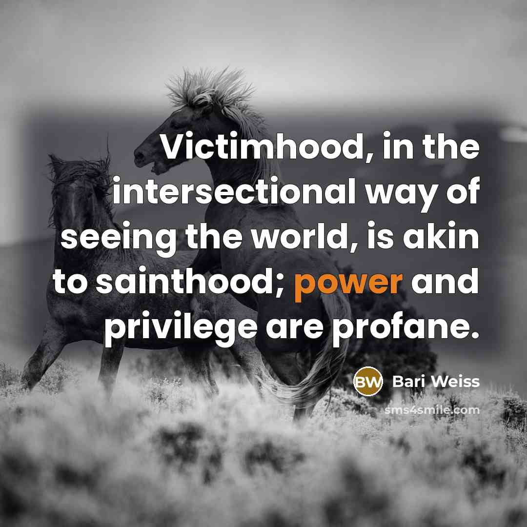 “Victimhood, in the intersectional way of seeing the world, is…” quote by Bari Weiss