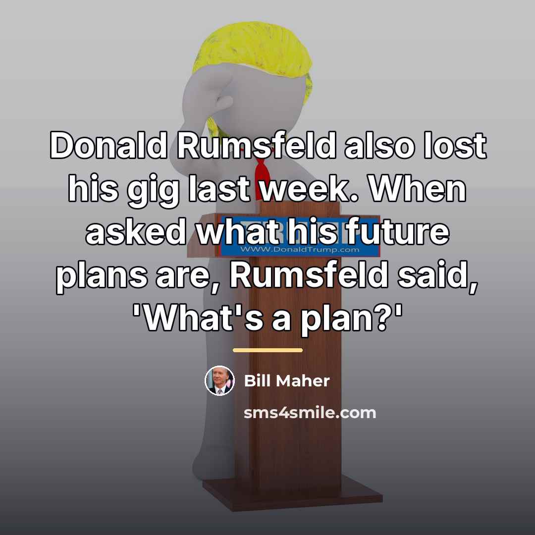 “Donald Rumsfeld also lost his gig last week. When asked…” quote by Bill Maher