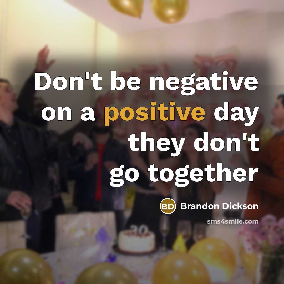 “Don't be negative on a positive day they don't go…” quote by Brandon Dickson