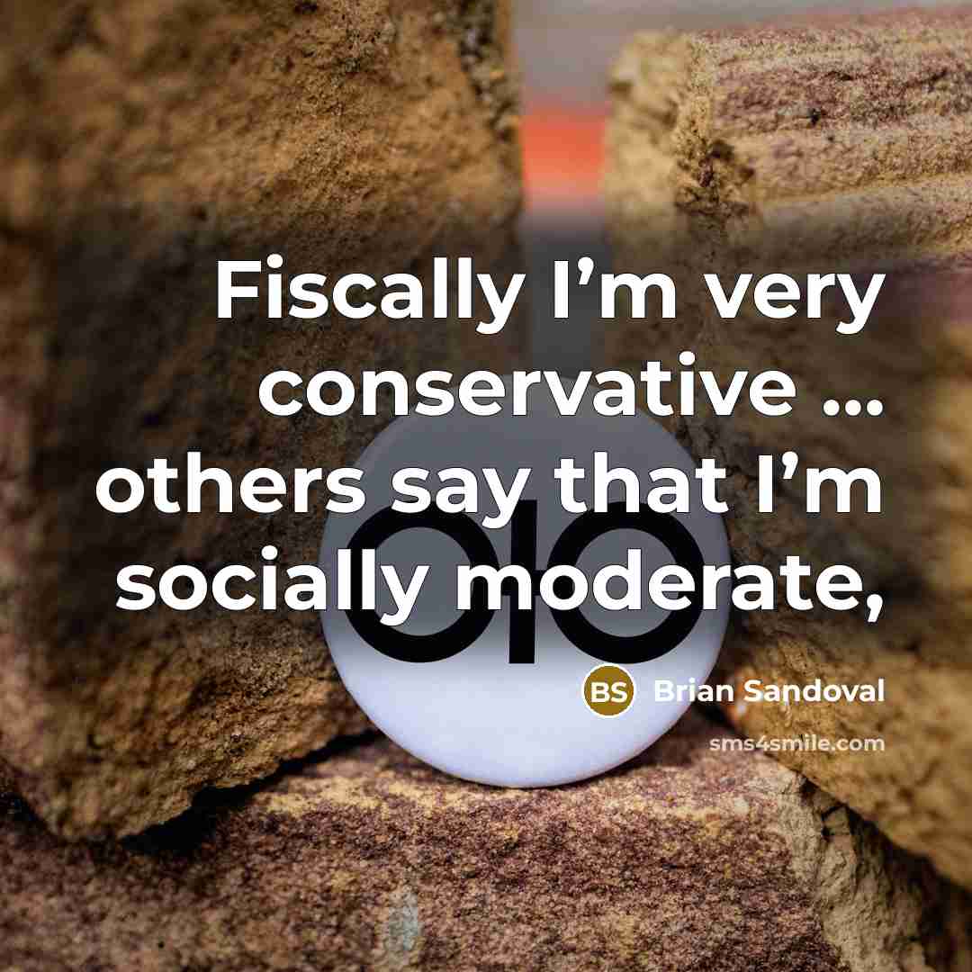 “Fiscally I’m very conservative … others say that I’m socially…” quote by Brian Sandoval
