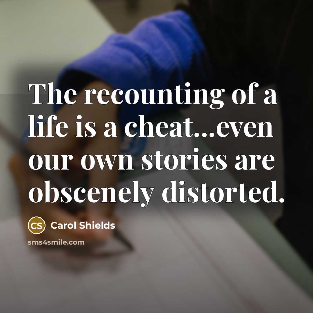 “The recounting of a life is a cheat...even our own…” quote by Carol Shields