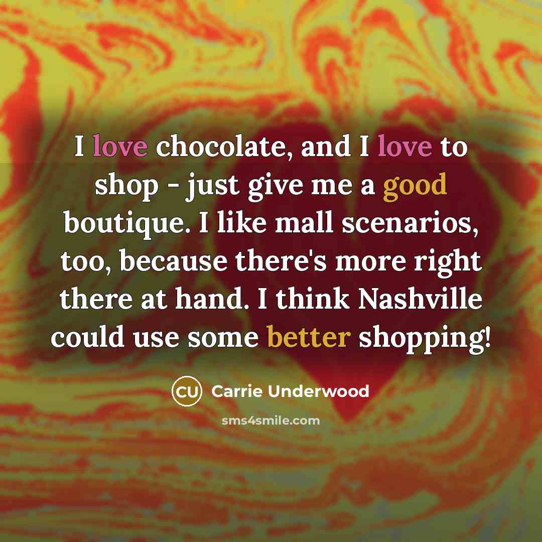 “I love chocolate, and I love to shop - just…” quote by Carrie Underwood