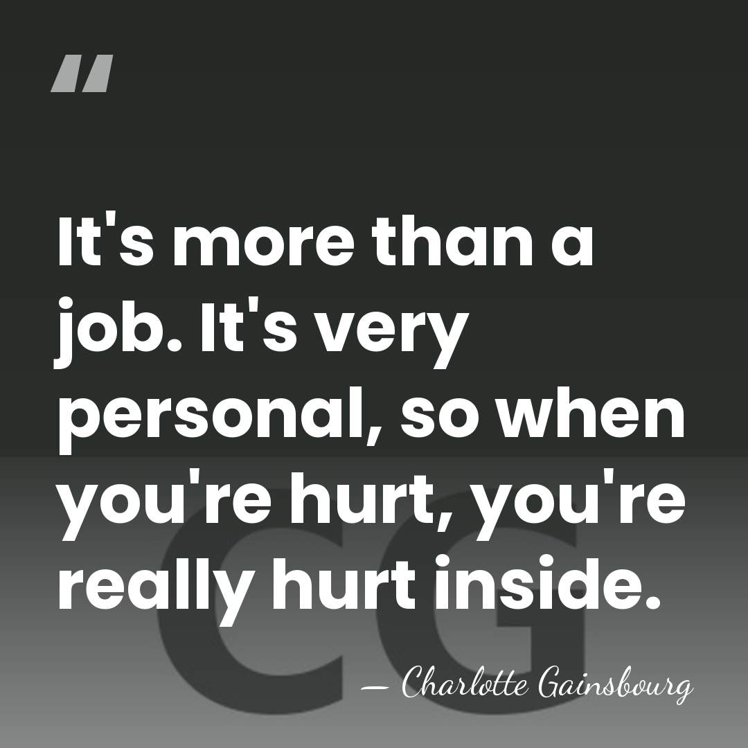 It's more than a job. It's very personal, so when you're hurt,&hellip; - Charlotte Gainsbourg