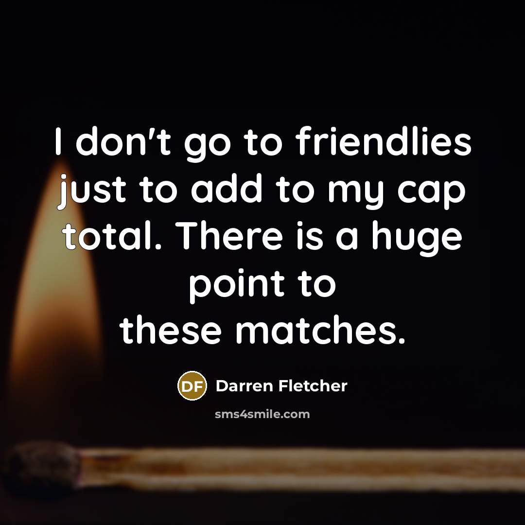 “I don't go to friendlies just to add to my…” quote by Darren Fletcher