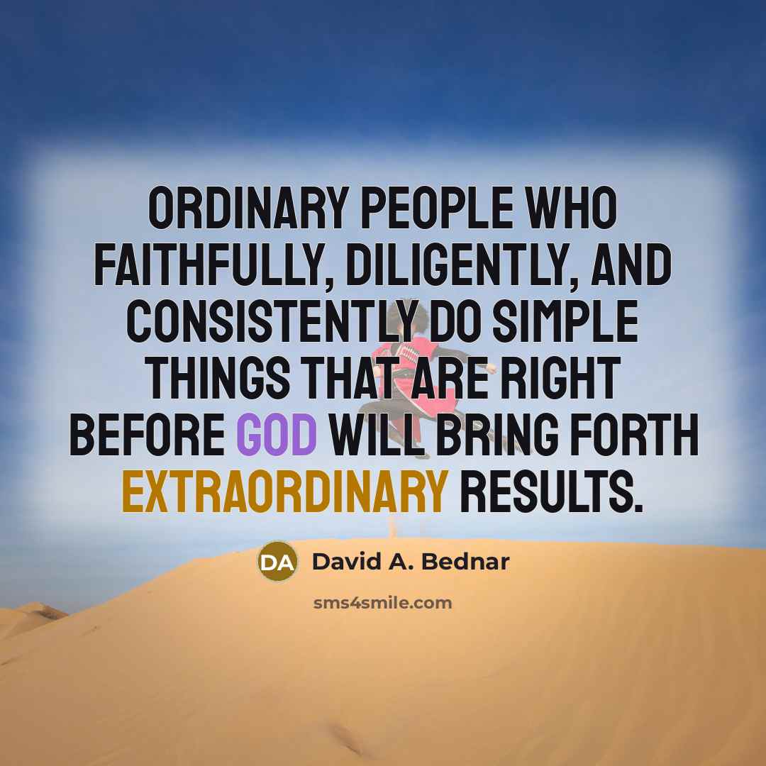 “Ordinary people who faithfully, diligently, and consistently do simple things…” quote by David A. Bednar