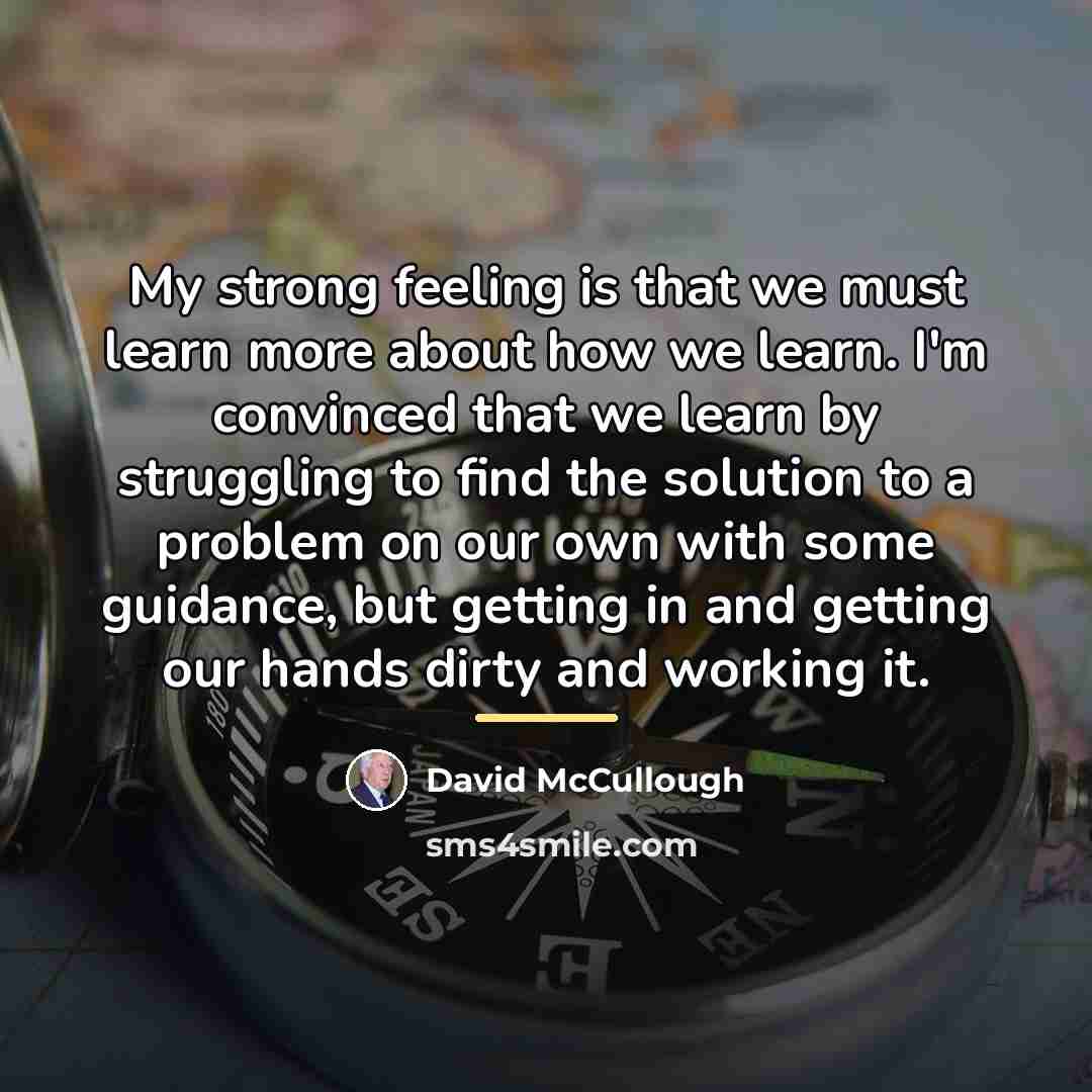 “My strong feeling is that we must learn more about…” quote by David McCullough