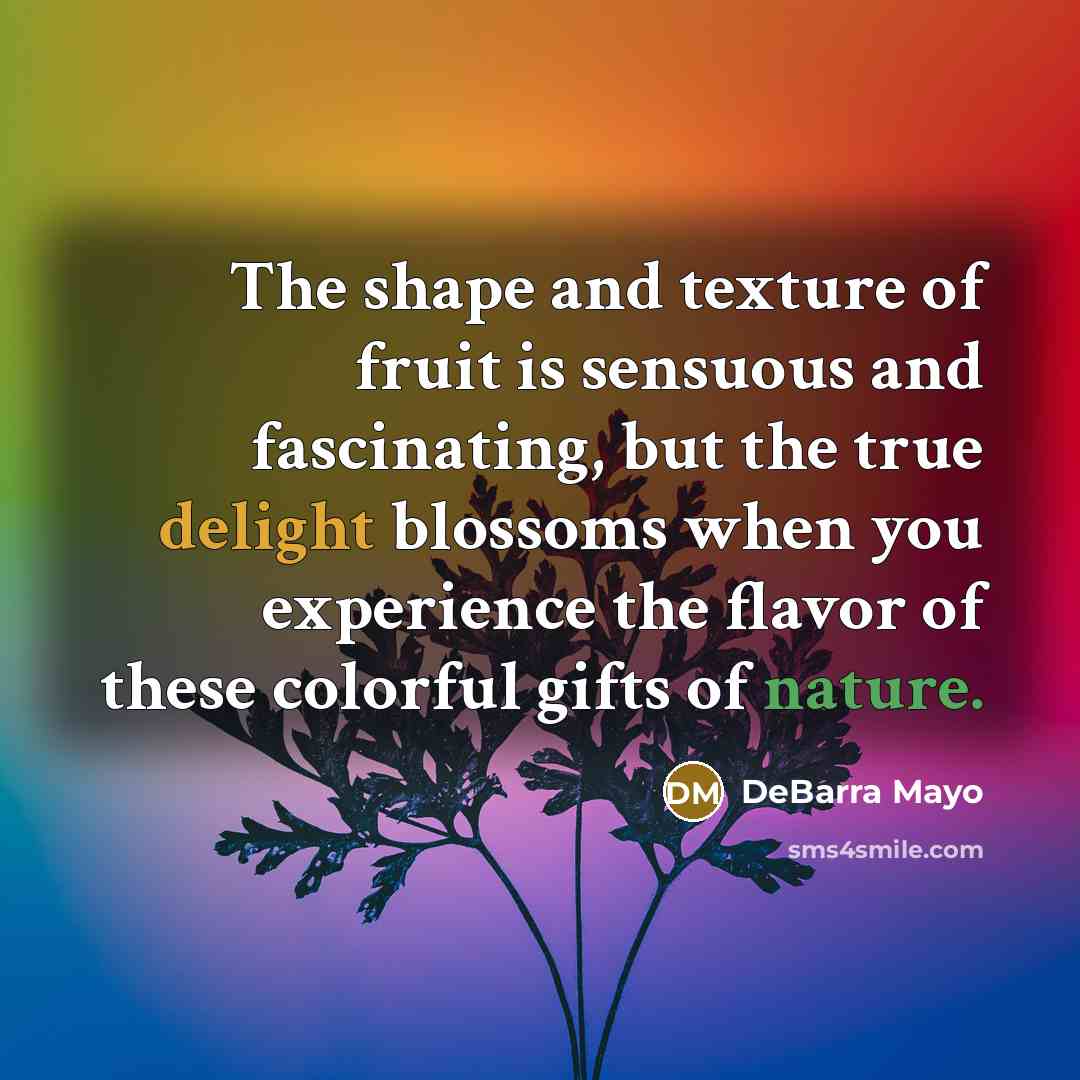 “The shape and texture of fruit is sensuous and fascinating,…” quote by DeBarra Mayo