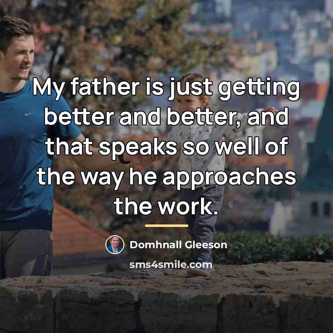 “My father is just getting better and better, and that…” quote by Domhnall Gleeson