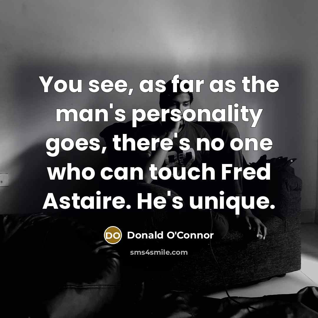 “You see, as far as the man's personality goes, there's no one who can touch Fred Astaire. He's unique.” quote by Donald O'Connor