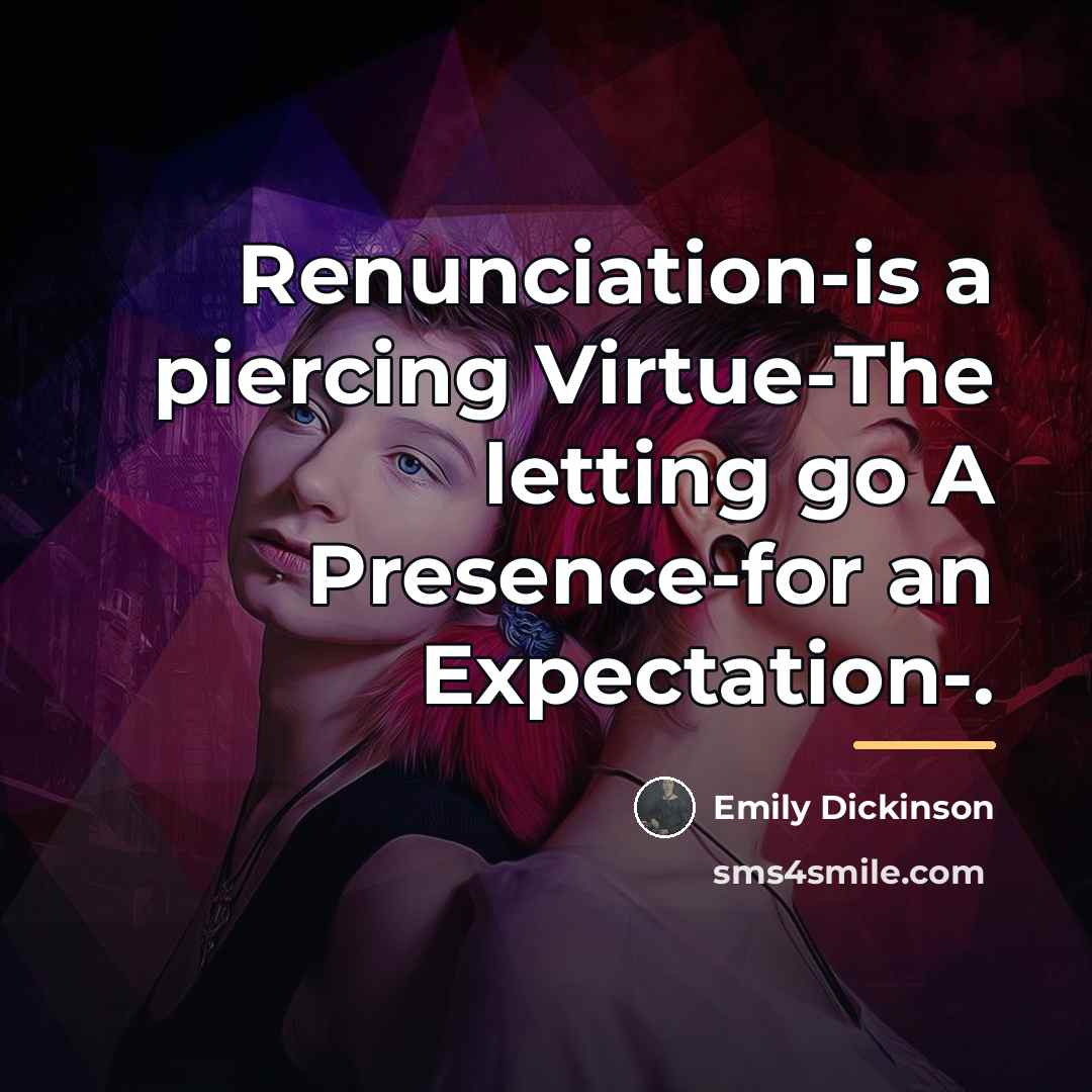 “Renunciation-is a piercing Virtue-The letting go A Presence-for an Expectation-.…” quote by Emily Dickinson