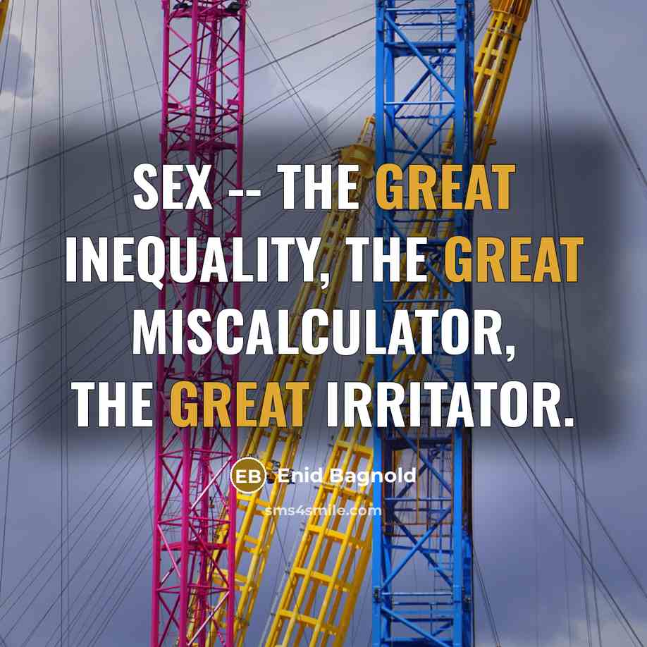 “Sex -- the great inequality, the great miscalculator, the great…” quote by Enid Bagnold