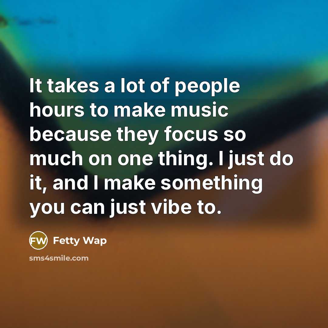 “It takes a lot of people hours to make music…” quote by Fetty Wap