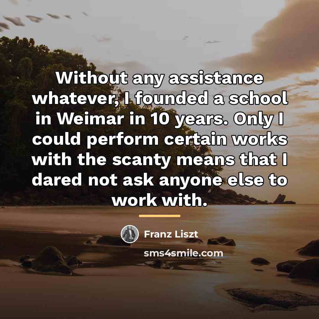 “Without any assistance whatever, I founded a school in Weimar…” quote by Franz Liszt