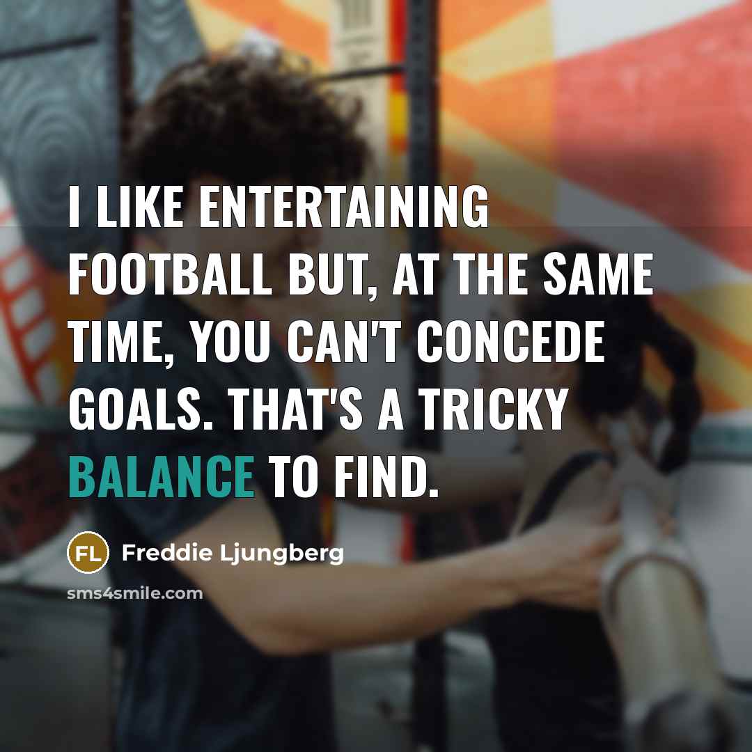 “I like entertaining football but, at the same time, you…” quote by Freddie Ljungberg
