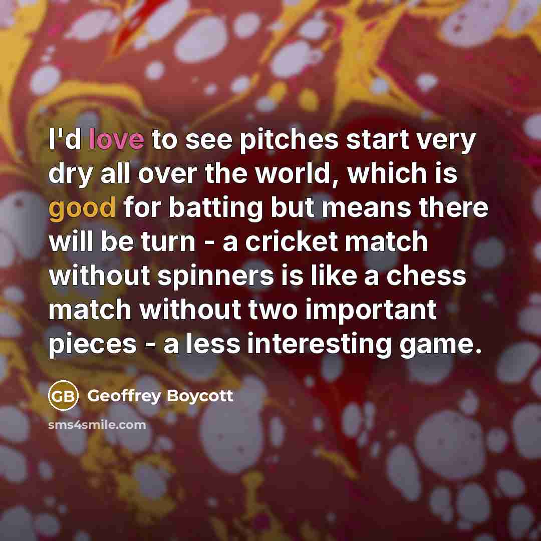 “I'd love to see pitches start very dry all over…” quote by Geoffrey Boycott