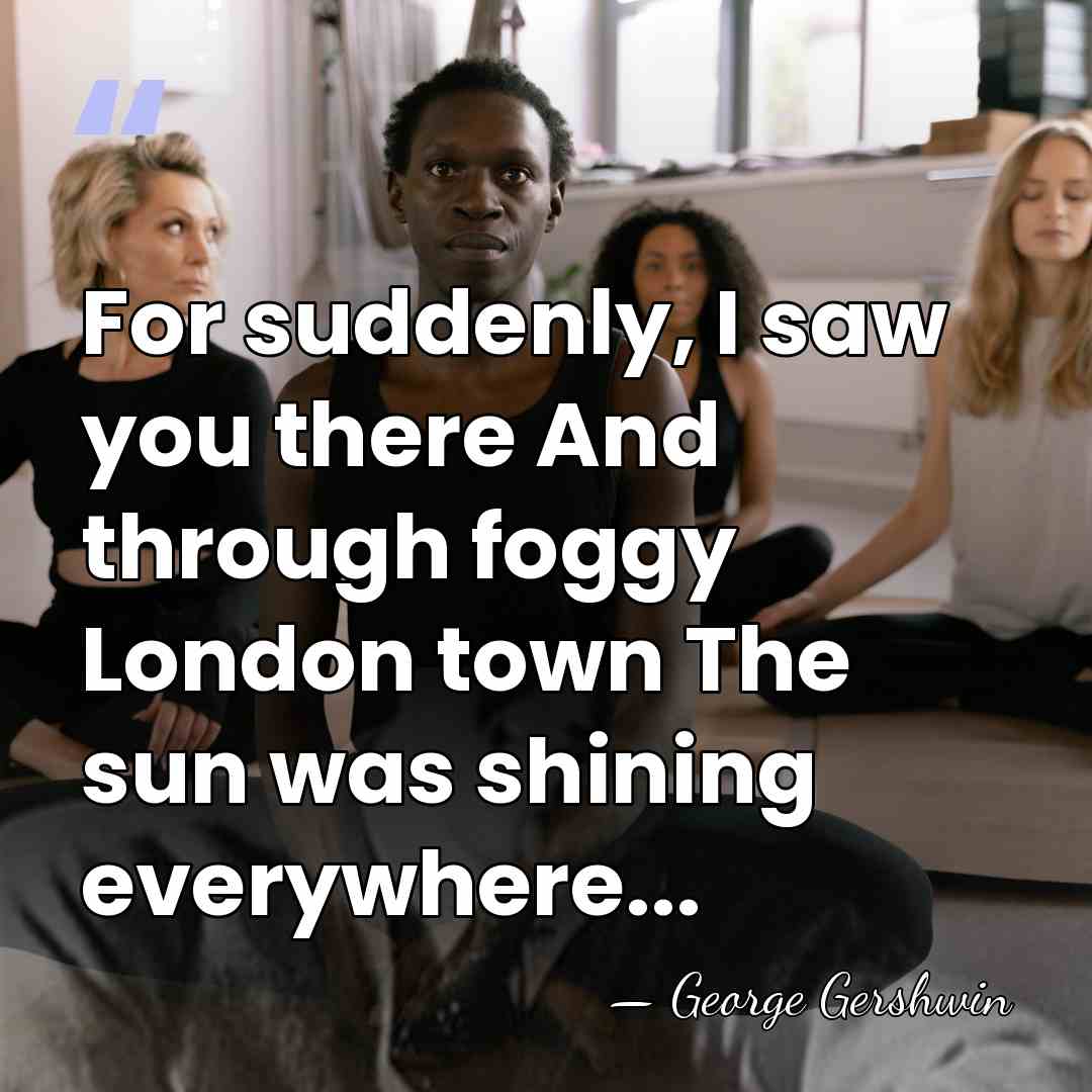 For suddenly, I saw you there And through foggy London town The&hellip; - George Gershwin