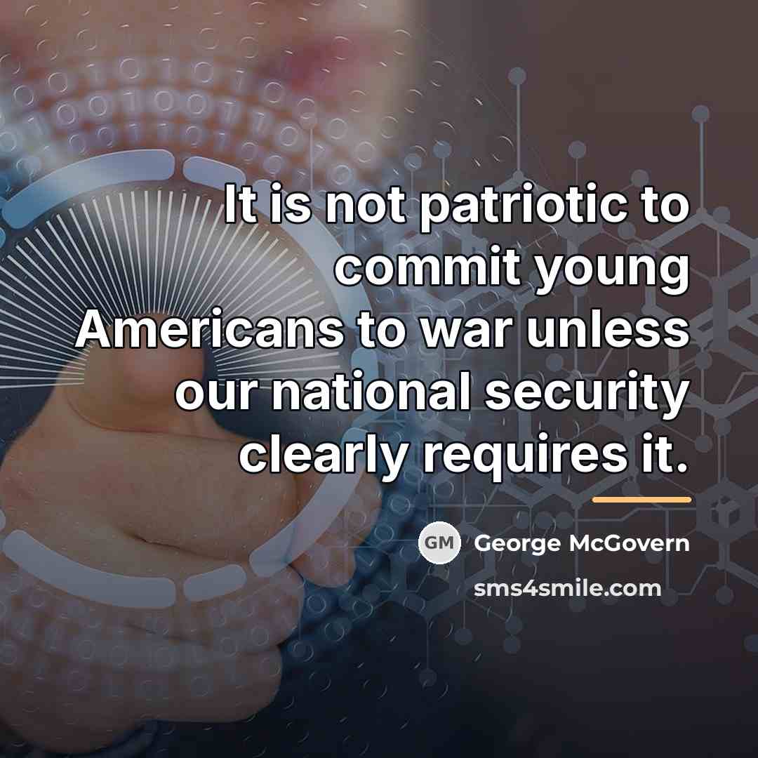 “It is not patriotic to commit young Americans to war…” quote by George McGovern