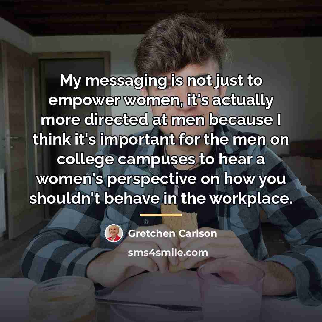 “My messaging is not just to empower women, it's actually…” quote by Gretchen Carlson
