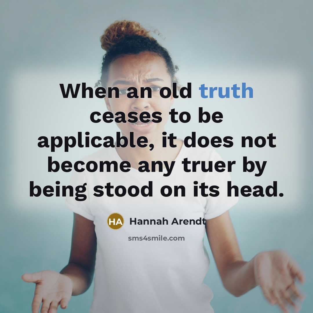 “When an old truth ceases to be applicable, it does…” quote by Hannah Arendt