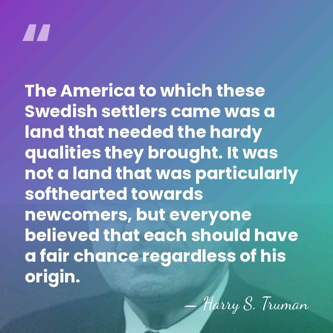 The America to which these Swedish settlers came was a land that&hellip; - Harry S. Truman