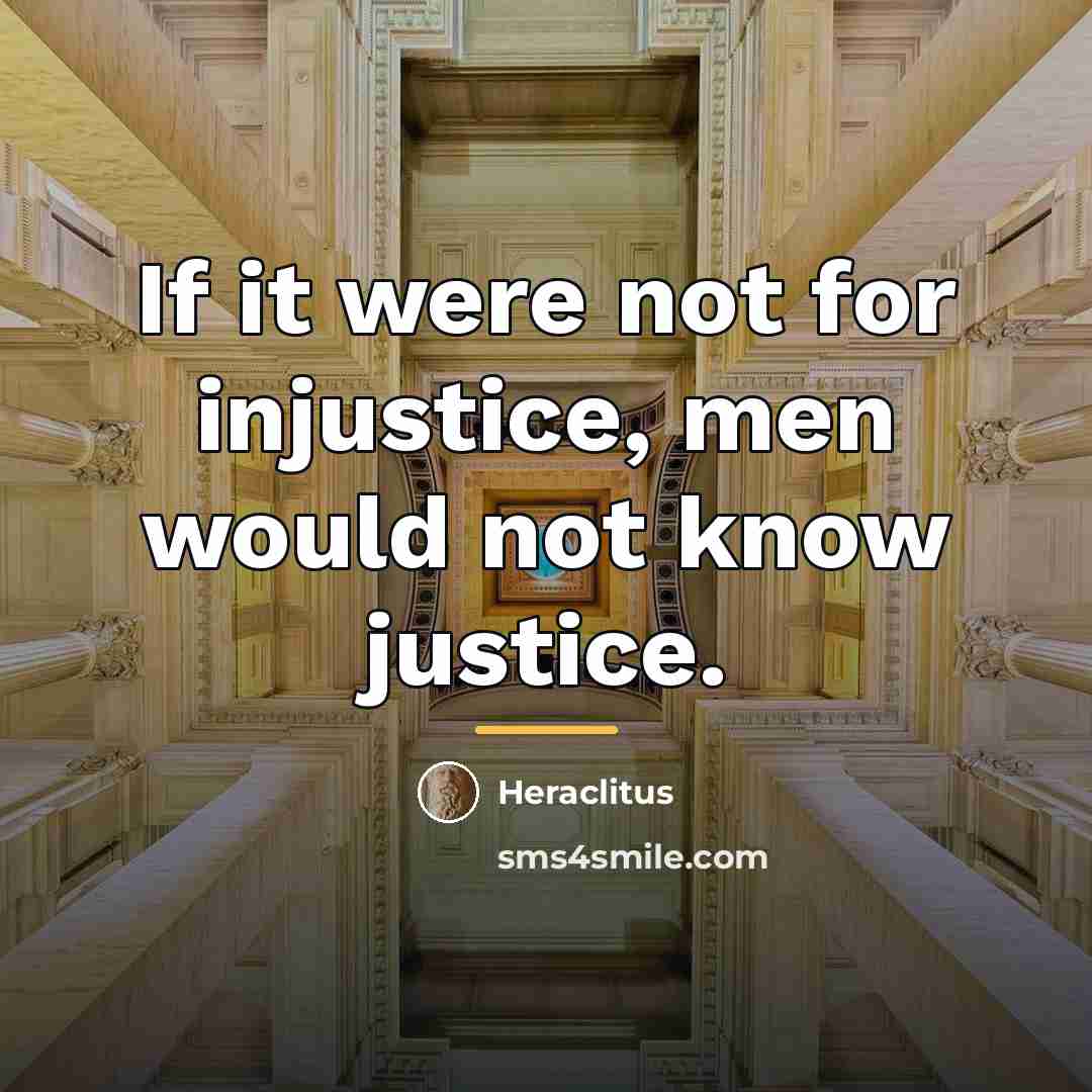“If it were not for injustice, men would not know…” quote by Heraclitus