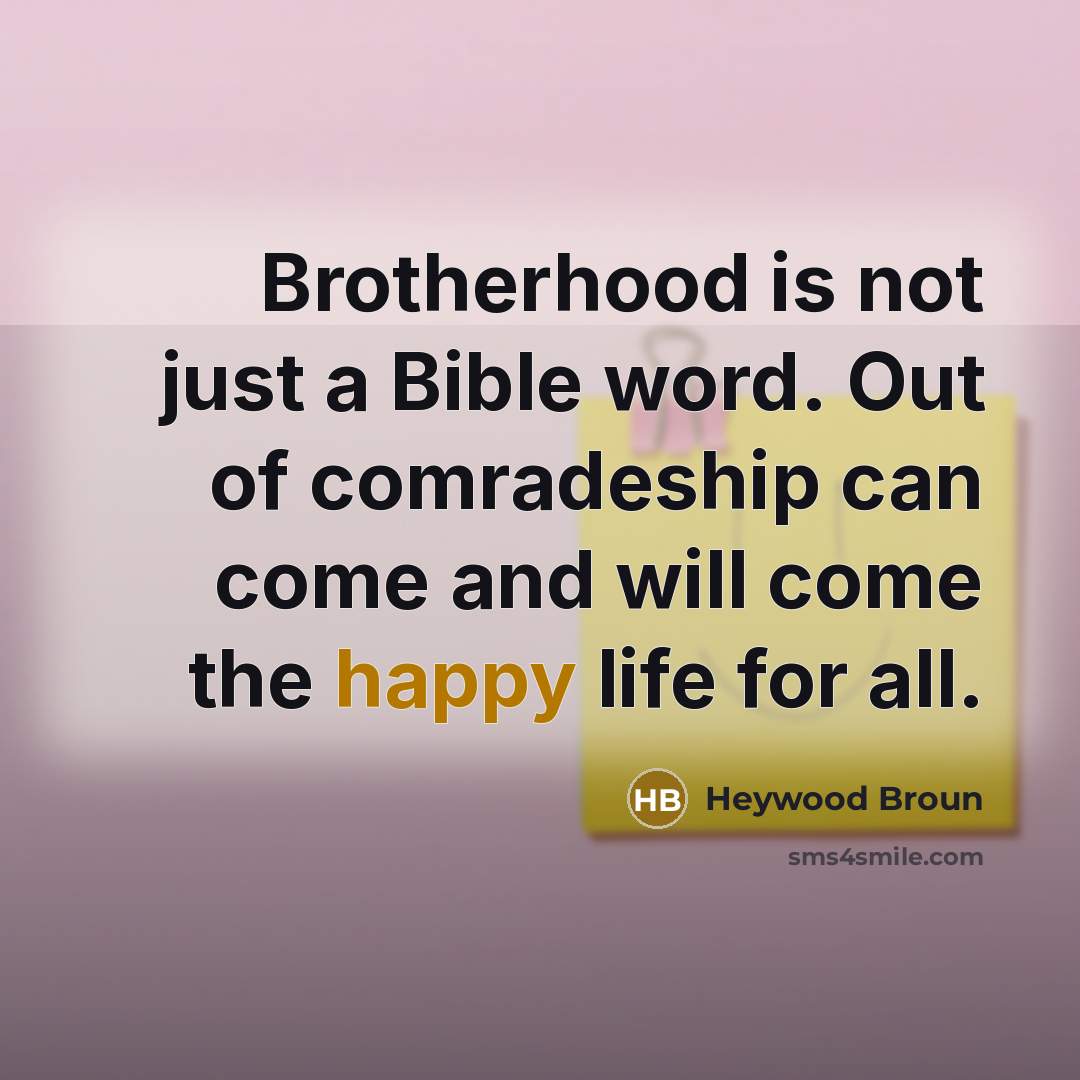 “Brotherhood is not just a Bible word. Out of comradeship…” quote by Heywood Broun