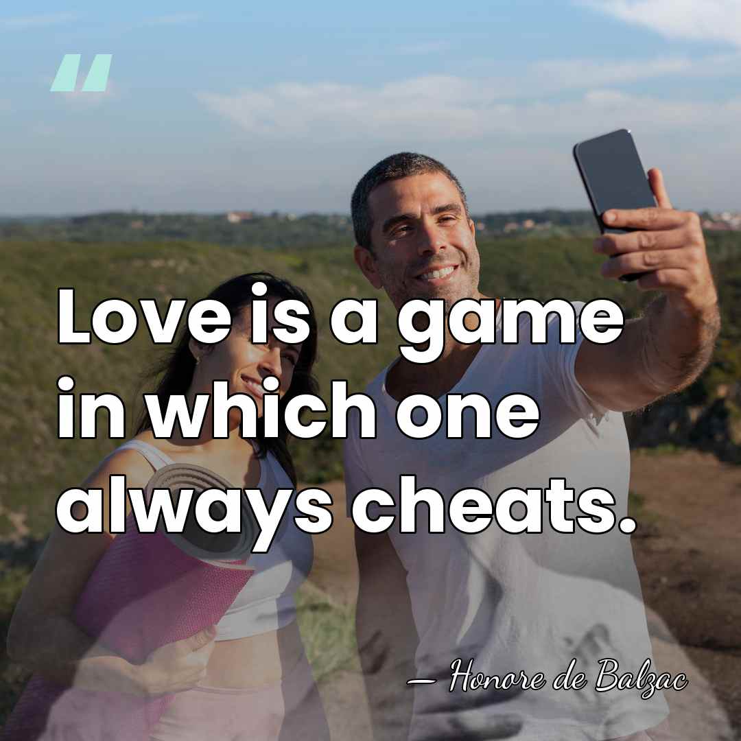 Love is a game in which one always cheats. - HonorÈ De Balzac