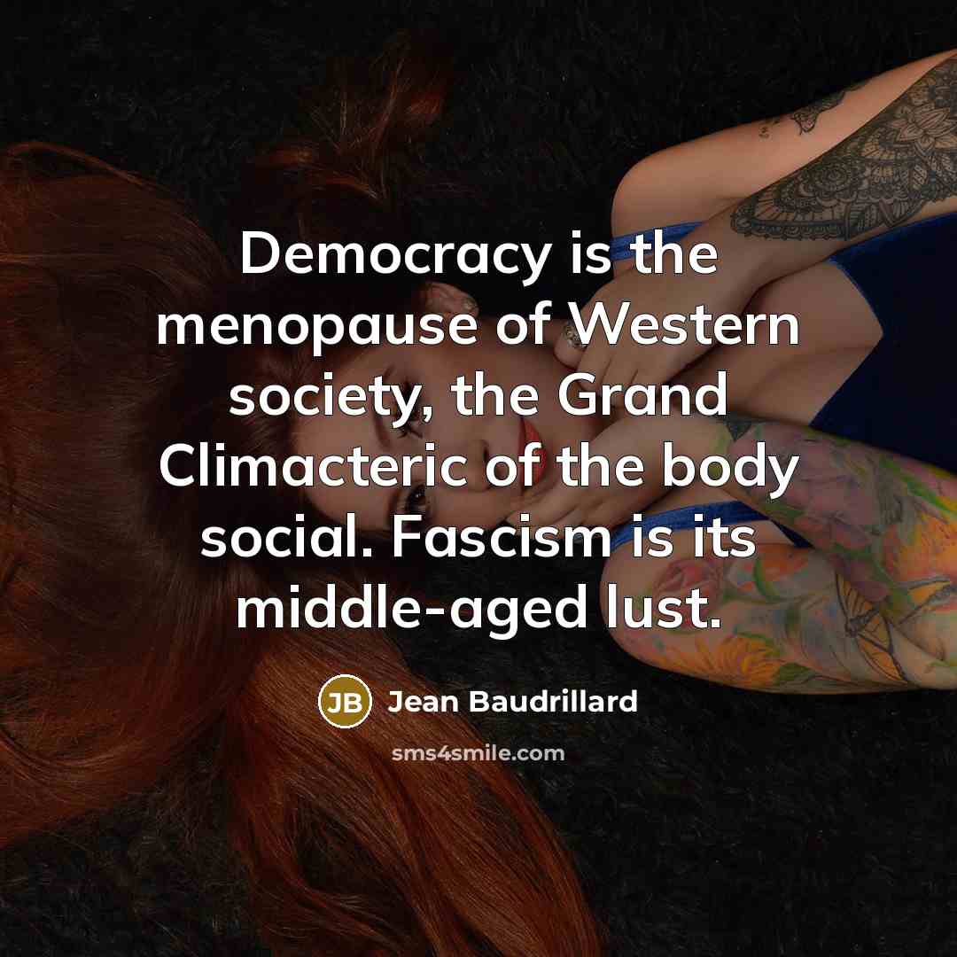 “Democracy is the menopause of Western society, the Grand Climacteric…” quote by Jean Baudrillard